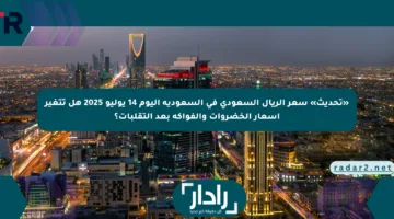 «تحديث» سعر الريال السعودي في السعودية اليوم 14 يوليو 2025 هل تتغير أسعار الخضروات والفواكه بعد التقلبات؟